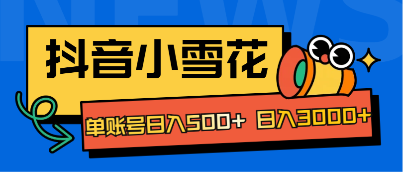 抖音小雪花项目，单账号日入500+ 日入3000+-翌晨科技网