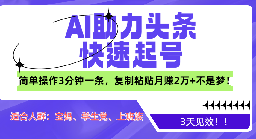 AI助力头条快速起号,3天见效!简单操作3分钟一条,复制粘贴月赚2万+不是梦!-翌晨科技网