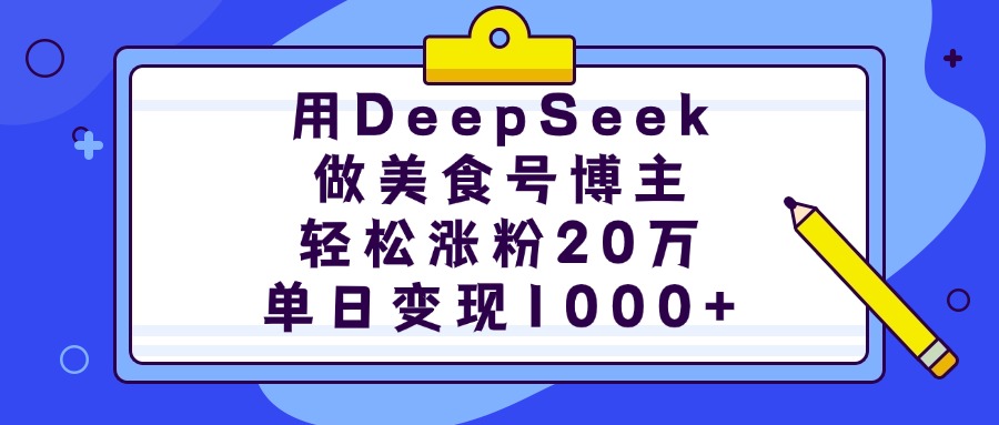 用DeepSeek做美食号博主,轻松涨粉20万,单日变现1000+-翌晨科技网