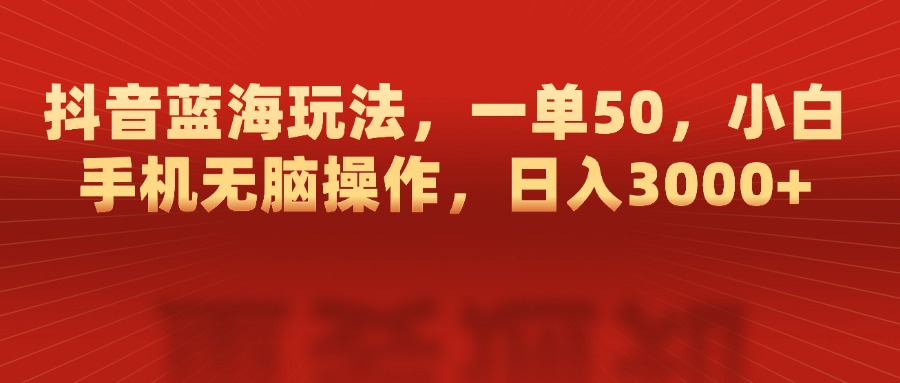 抖音蓝海玩法，一单50，小白手机无脑操作，日入3000+-翌晨科技网