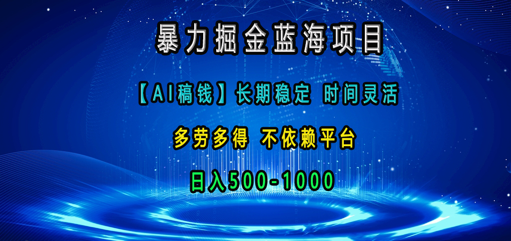 暴力掘金蓝海项目,【AI稿钱】长期稳定,时间灵活,多劳多得,不依赖平台,日入500-1000-翌晨科技网