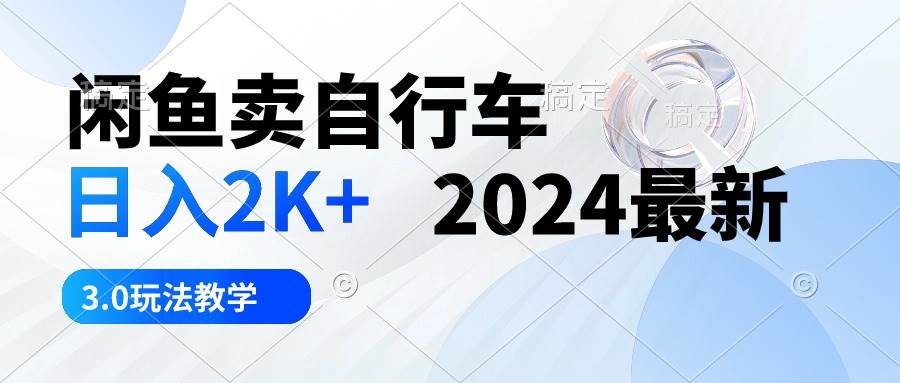 闲鱼卖自行车 日入2K+ 2024最新 3.0玩法教学-翌晨科技网