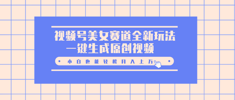 视频号美女赛道全新玩法,一键生成原创视频,小白也能轻松月入上万-翌晨科技网