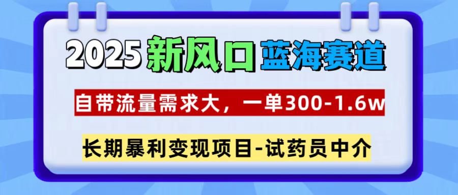 2025新风口蓝海赛道,一单300~1.6w,自带流量需求大,试药员中介-翌晨科技网