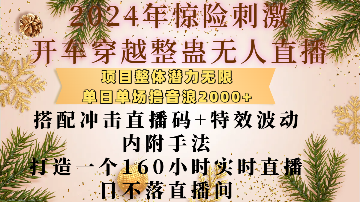 2024年惊险刺激开车穿越整蛊无人直播，项目整体也是潜力无限，单日单场撸音浪2000+，搭配冲击直播码+特效波动的内附手法，打造一个160小时实时直播日不落直播间-翌晨科技网