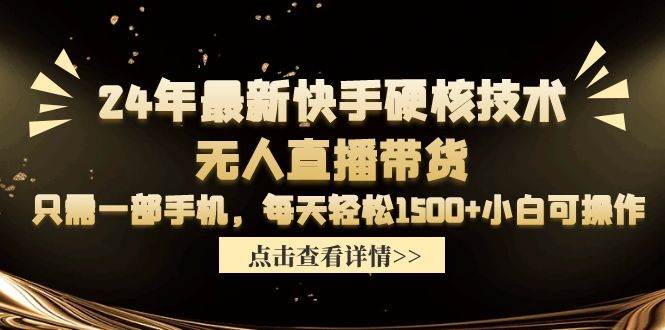 24年最新快手硬核技术无人直播带货，只需一部手机 每天轻松1500+小白可操作-翌晨科技网
