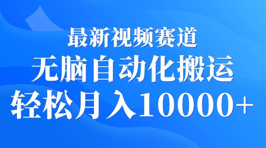 最新视频赛道 无脑自动化搬运 轻松月入10000+-翌晨科技网
