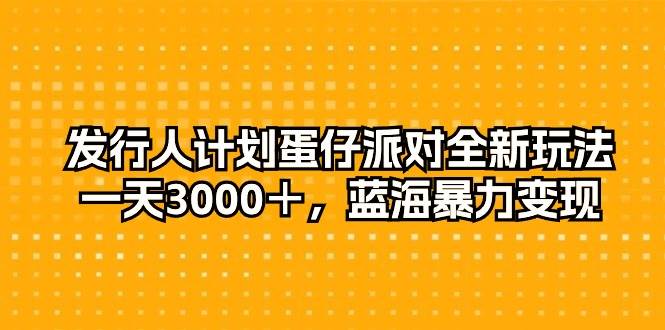 发行人计划蛋仔派对全新玩法，一天3000＋，蓝海暴力变现-翌晨科技网