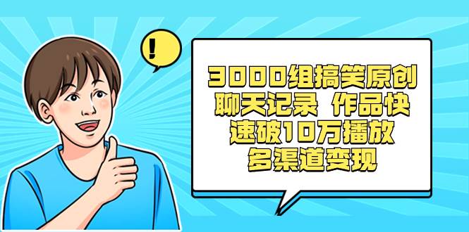 3000组搞笑原创聊天记录 作品快速破10万播放 多渠道变现-翌晨科技网