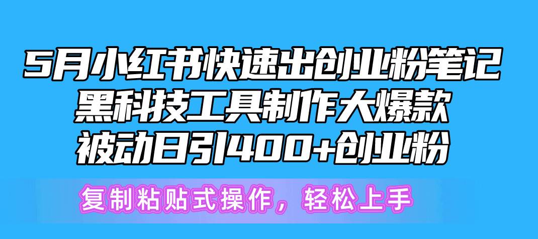 5月小红书快速出创业粉笔记，黑科技工具制作小红书爆款，复制粘贴式操...-翌晨科技网