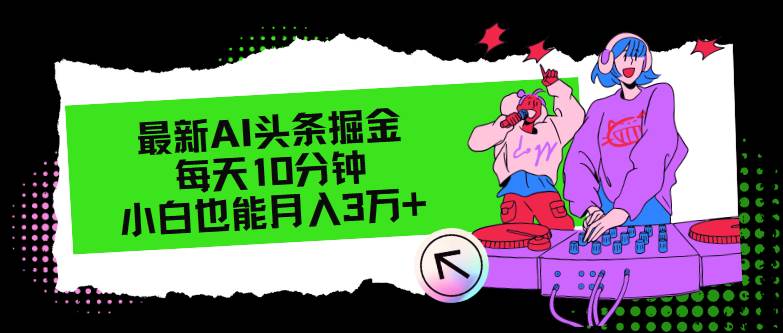 最新AI头条掘金，每天只需10分钟，小白也能月入3万+-翌晨科技网