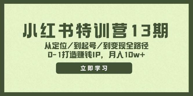 小红书特训营13期，从定位/到起号/到变现全路径，0-1打造赚钱IP，月入10w+-翌晨科技网