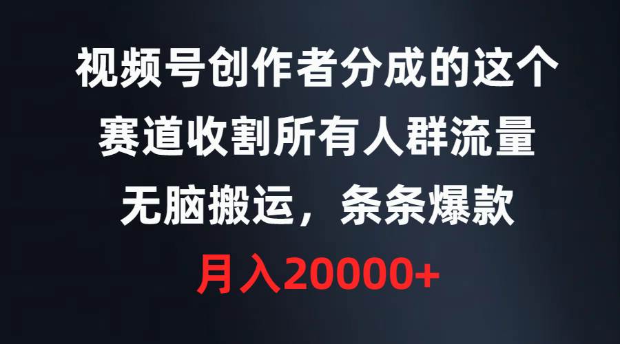 视频号创作者分成的这个赛道，收割所有人群流量，无脑搬运，条条爆款，...-翌晨科技网