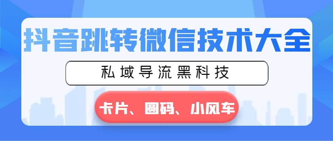 抖音跳转微信技术大全,私域导流黑科技—卡片圆码小风车-翌晨科技网