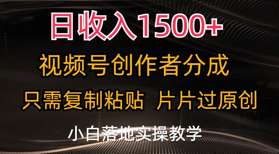 日收入1500+，视频号创作者分成，只需复制粘贴，片片过原创，小白也可...-翌晨科技网