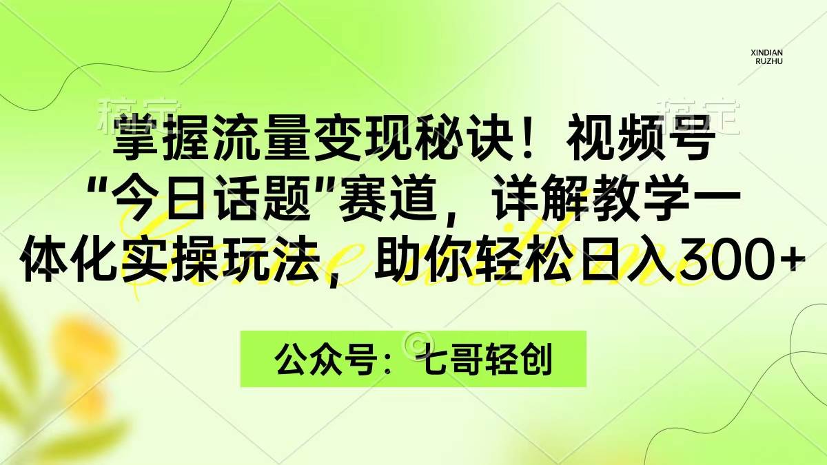 掌握流量变现秘诀!视频号“今日话题”赛道,一体化实操玩法,助你日入300+-翌晨科技网