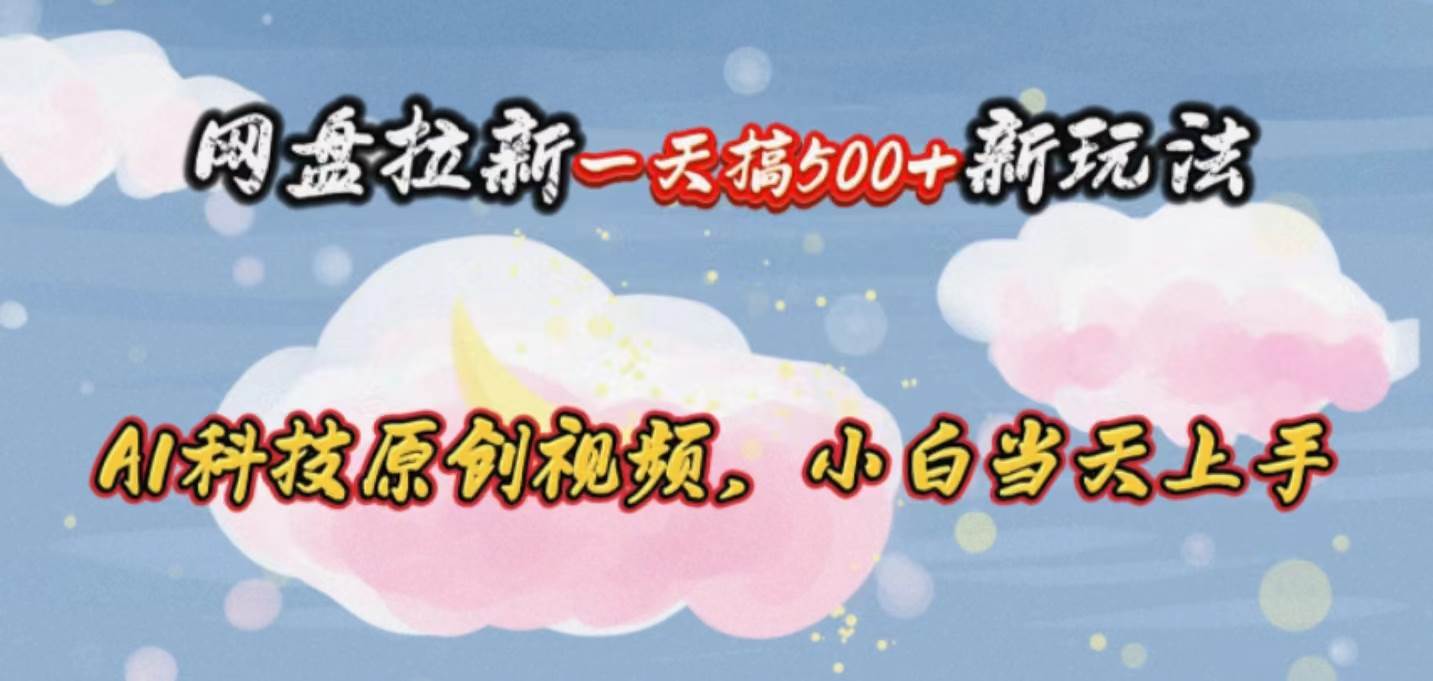 网盘拉新一天搞500新玩法，Ai科技原创视频，小白当天上手-翌晨科技网