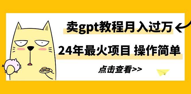 24年最火项目，卖gpt教程月入过万，操作简单-翌晨科技网