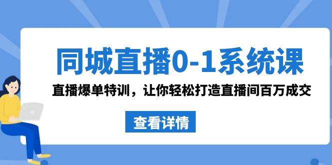 同城直播0-1系统课 抖音同款：直播爆单特训，让你轻松打造直播间百万成交-翌晨科技网