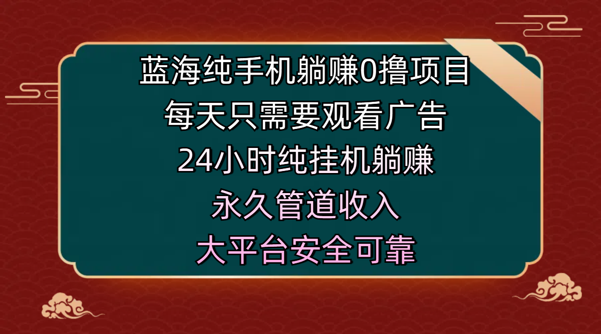 蓝海纯手机躺赚0撸项目,每天只需要观看广告,24小时纯挂机躺赚,永久管道收入,主业副业的绝佳选择,大平台安全可靠-翌晨科技网