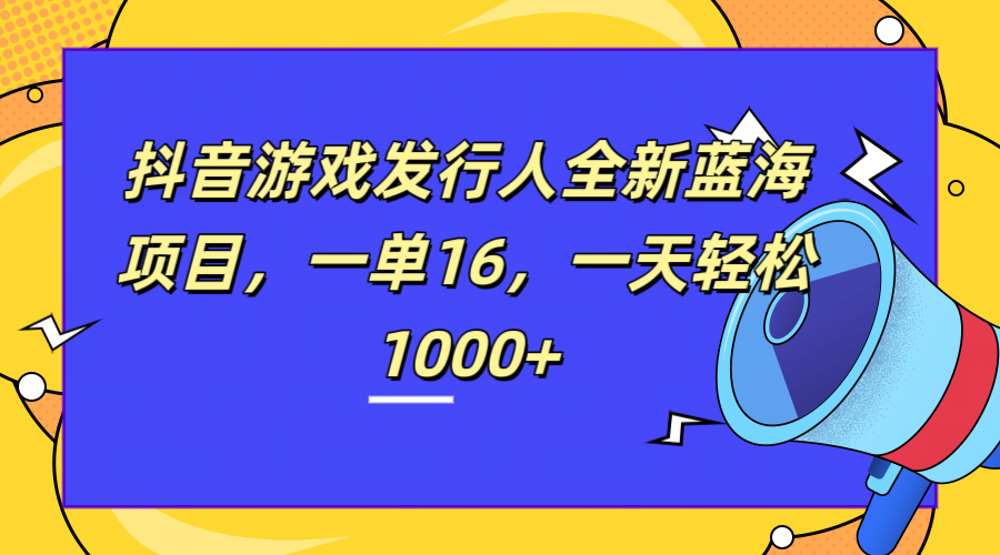 全新抖音游戏发行人蓝海项目，一单16，一天轻松1000+-翌晨科技网