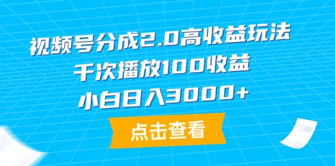 视频号分成2.0高收益玩法，千次播放100收益，小白日入3000+-翌晨科技网