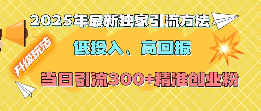 2025年最新独家引流方法，低投入高回报？当日引流300+精准创业粉-翌晨科技网