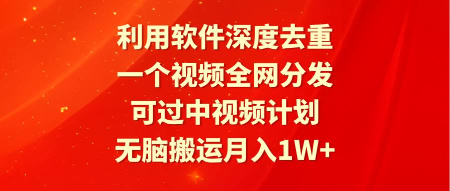 利用软件深度去重，一个视频全网分发，可过中视频计划，无脑搬运月入1W+-翌晨科技网