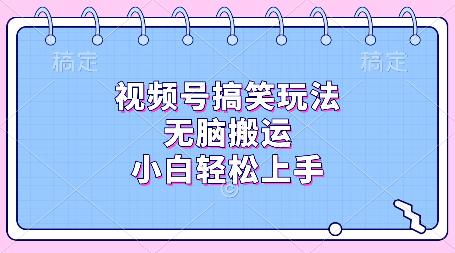 视频号搞笑玩法，无脑搬运，小白轻松上手-翌晨科技网