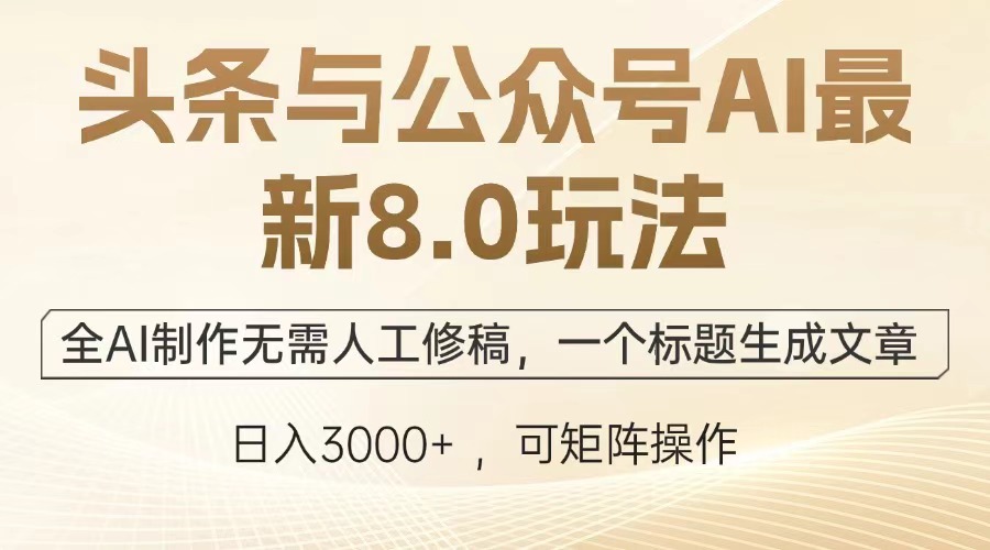 头条与公众号AI最新8.0玩法,全AI制作无需人工修稿,一个标题生成文章,日入3000+-翌晨科技网