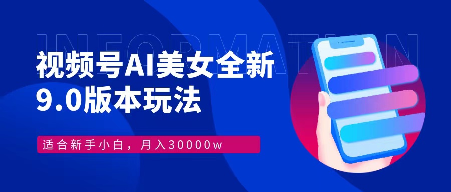 视频号AI美女全新玩法9.0 小白轻松上手 月入30000＋-翌晨科技网