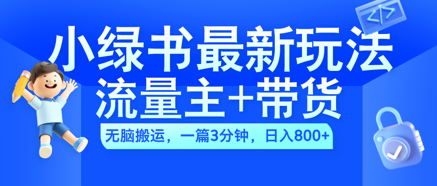 2024小绿书流量主+带货最新玩法,AI无脑搬运,一篇图文3分钟,日入800+-翌晨科技网