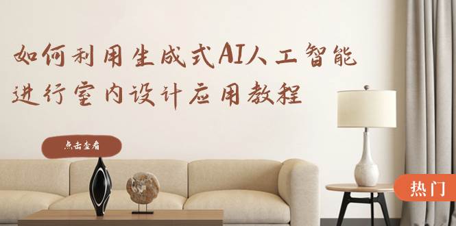 如何利用生成式AI人工智能进行室内设计应用教程（22节课）-翌晨科技网