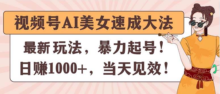 视频号AI美女速成大法，暴力起号，日赚1000+，当天见效-翌晨科技网