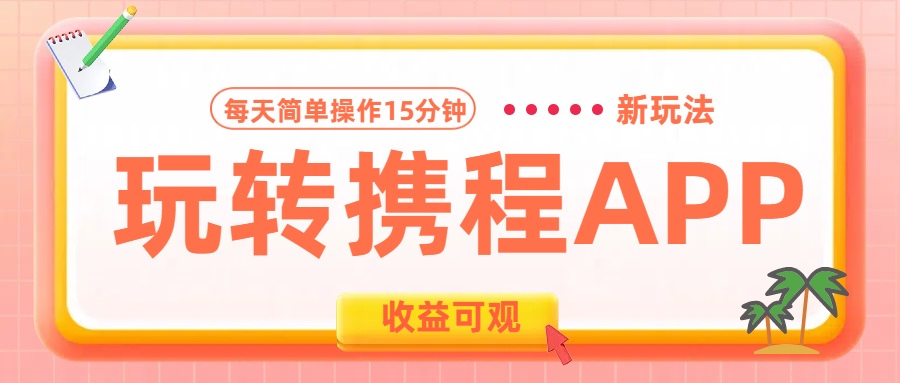 玩转携程APP新玩法,每天简单操作15分钟,收益可观!-翌晨科技网