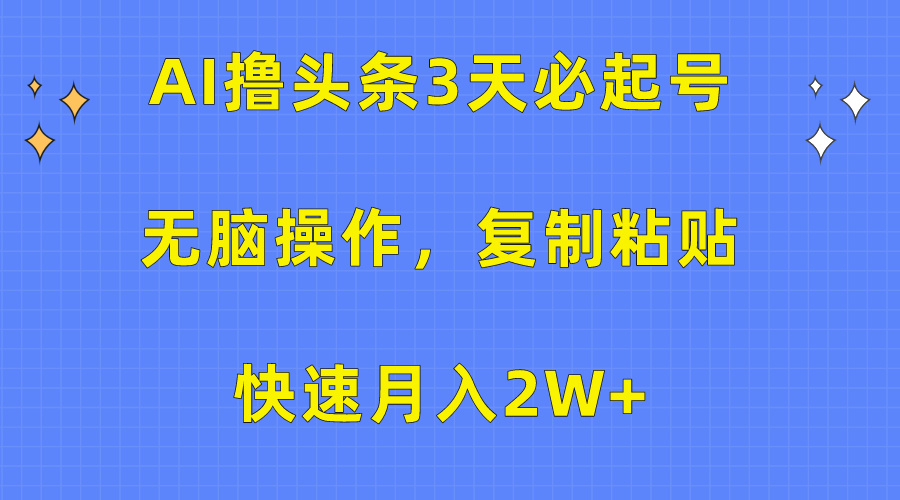 AI撸头条3天必起号,无脑操作3分钟1条,复制粘贴保守月入2W+-翌晨科技网