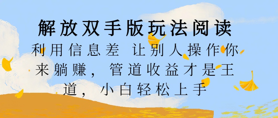 解放双手版玩法阅读,利用信息差让别人操作你来躺赚,管道收益才是王道,小白轻松上手-翌晨科技网
