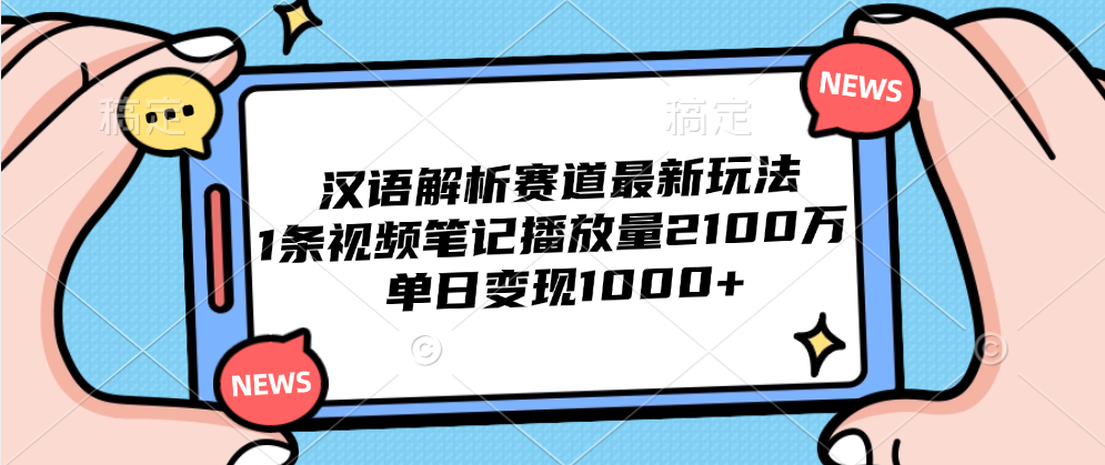 汉语解析赛道最新玩法，1条视频笔记播放量2100万，单日变现1000+-翌晨科技网
