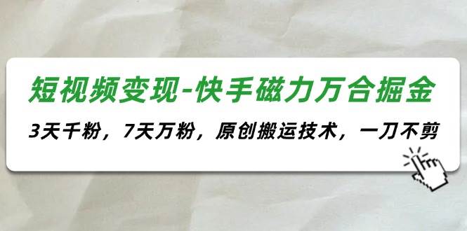 短视频变现-快手磁力万合掘金,3天千粉,7天万粉,原创搬运技术,一刀不剪-翌晨科技网