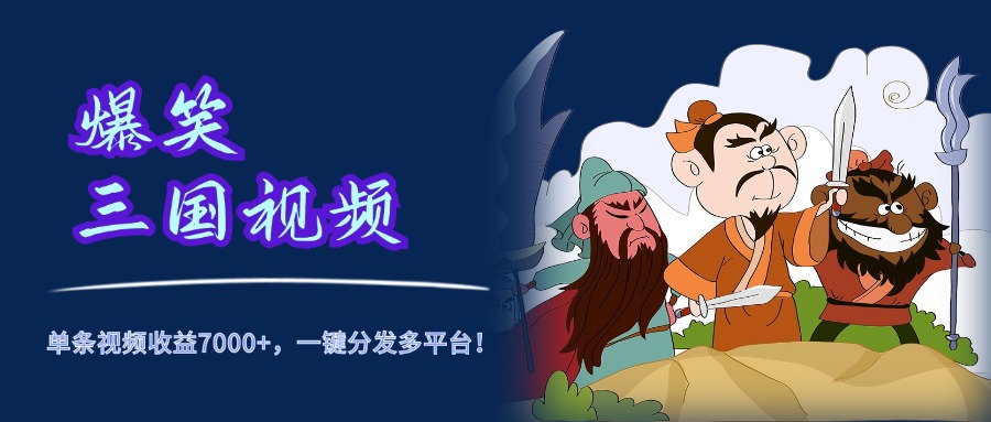 爆笑三国视频，5分钟制作，单条视频收益7000元+，一键分发多平台！-翌晨科技网
