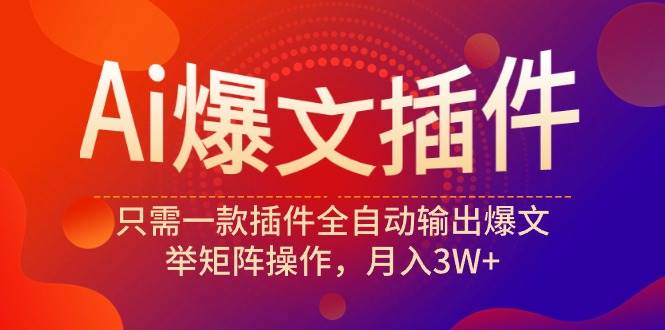 Ai爆文插件，只需一款插件全自动输出爆文，举矩阵操作，月入3W+-翌晨科技网