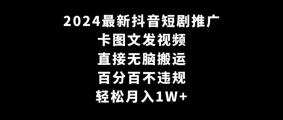 2024最新抖音短剧推广，卡图文发视频 直接无脑搬 百分百不违规 轻松月入1W+-翌晨科技网