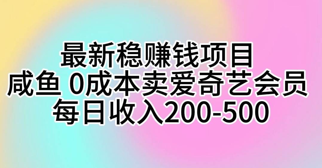 最新稳赚钱项目 咸鱼 0成本卖爱奇艺会员 每日收入200-500-翌晨科技网