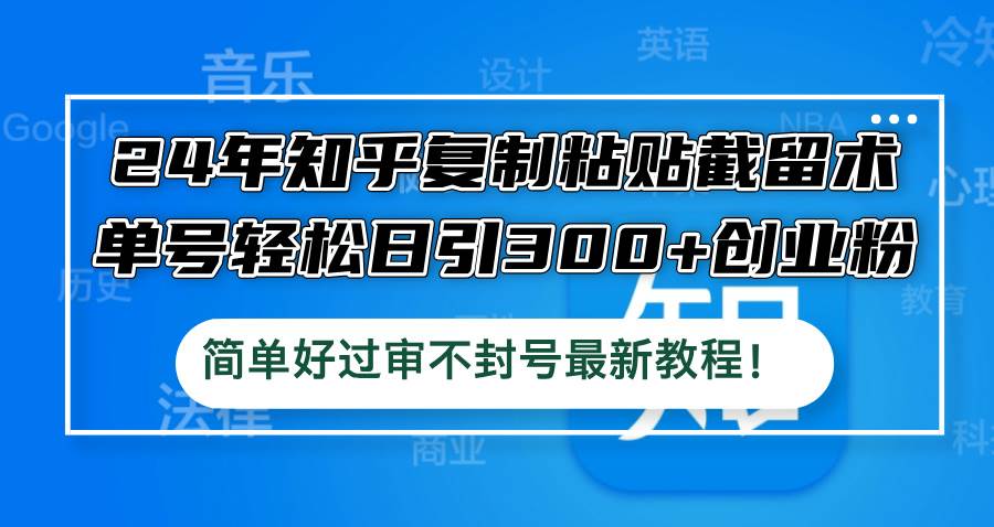 24年知乎复制粘贴截留术，单号轻松日引300+创业粉，简单好过审不封号最...-翌晨科技网