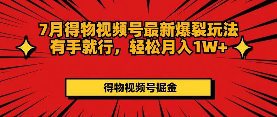 7月得物视频号最新爆裂玩法有手就行,轻松月入1W+-翌晨科技网