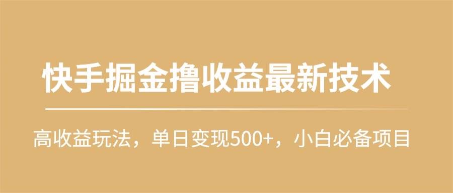 快手掘金撸收益最新技术，高收益玩法，单日变现500+，小白必备项目-翌晨科技网