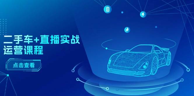 二手车+直播实战运营课程:直播推荐/短视频推荐/千川投放/直播全流程-翌晨科技网