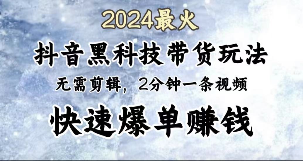 2024最火，抖音黑科技带货玩法，无需剪辑基础，2分钟一条作品，快速爆单-翌晨科技网