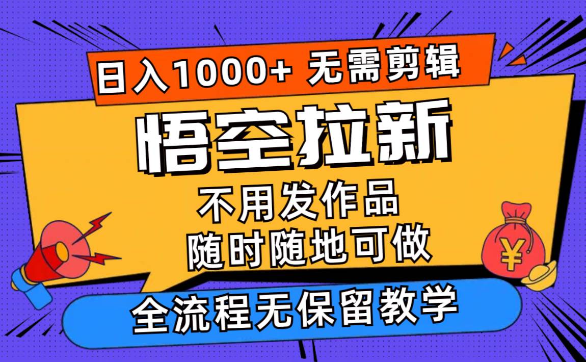 悟空拉新日入1000+无需剪辑当天上手，一部手机随时随地可做，全流程无...-翌晨科技网
