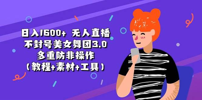 日入1600+ 无人直播不封号美女舞团3.0 多重防非操作（教程+素材+工具）-翌晨科技网